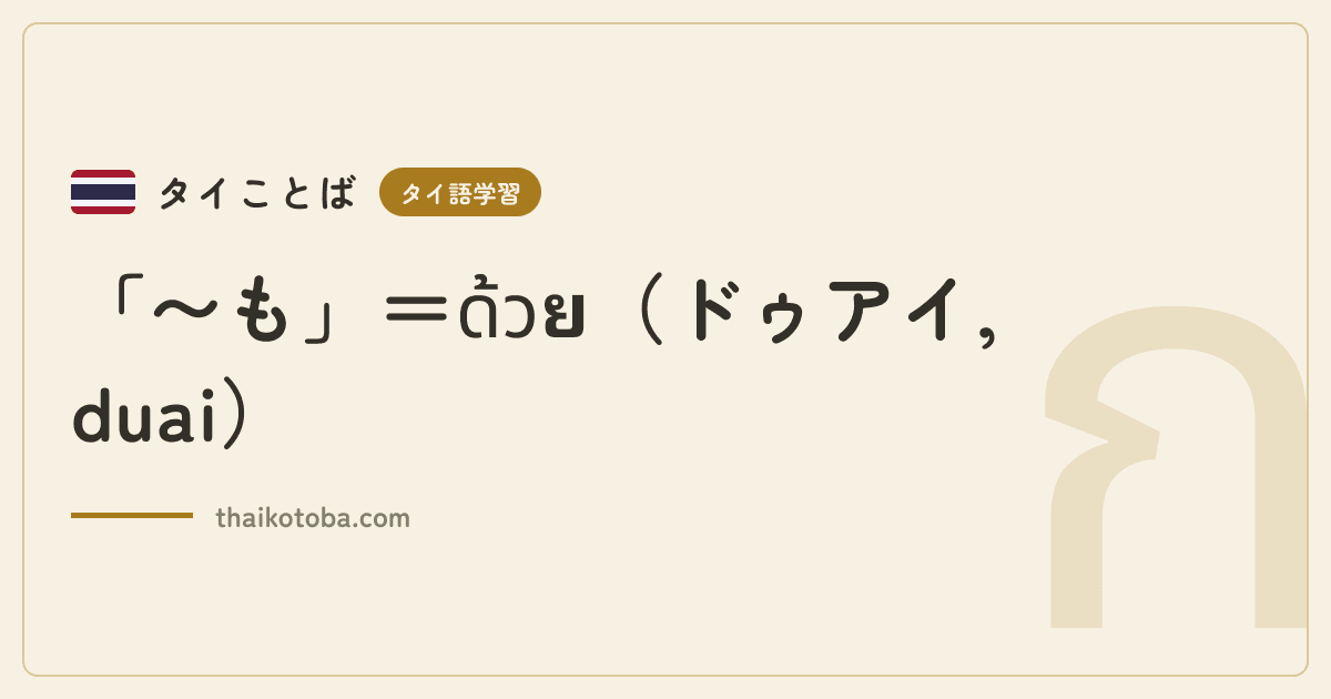 「〜も」＝ด้วย（ドゥアイ, duai）