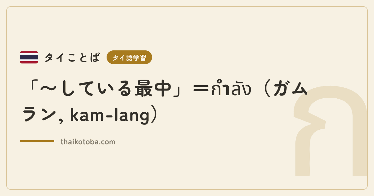「〜している最中」＝กำลัง（ガムラン, kam-lang）