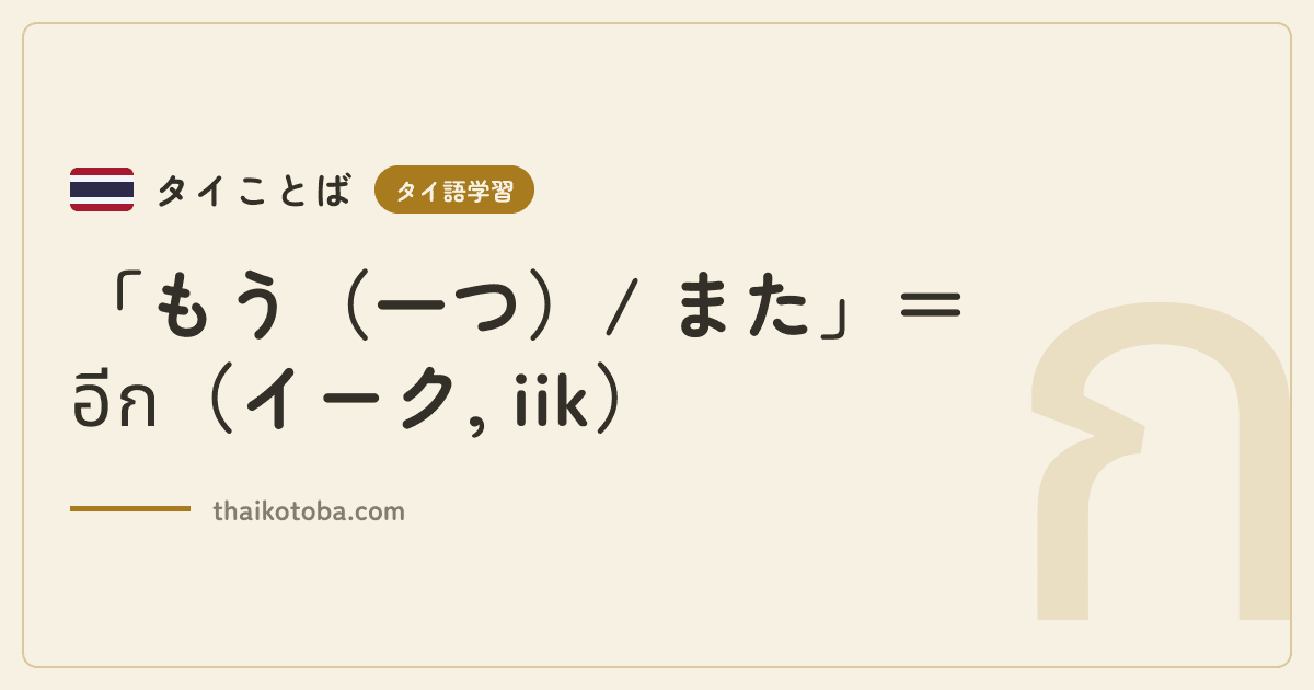 「もう（一つ）/ また」＝อีก（イーク, iik）