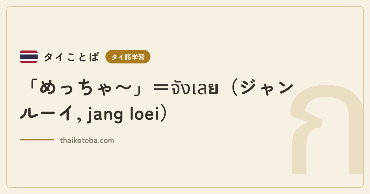 「めっちゃ〜」＝จังเลย（ジャン ルーイ, jang loei）