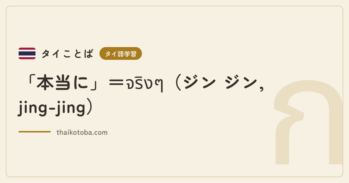 「本当に」＝จริงๆ（ジン ジン, jing-jing）
