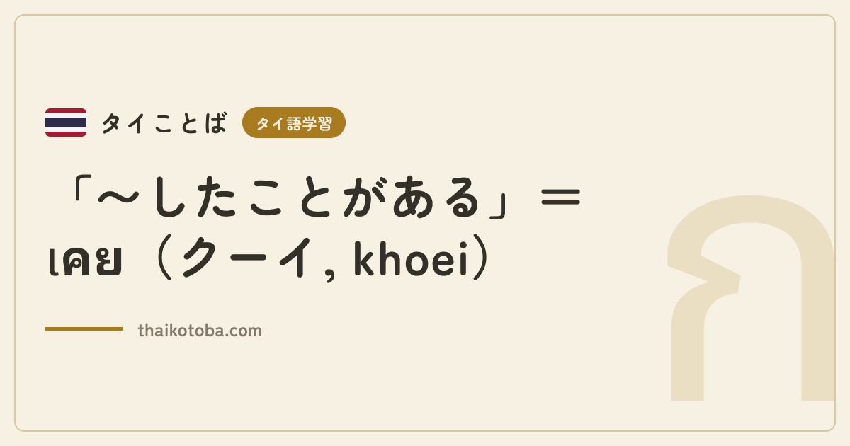「〜したことがある」＝เคย（クーイ, khoei）