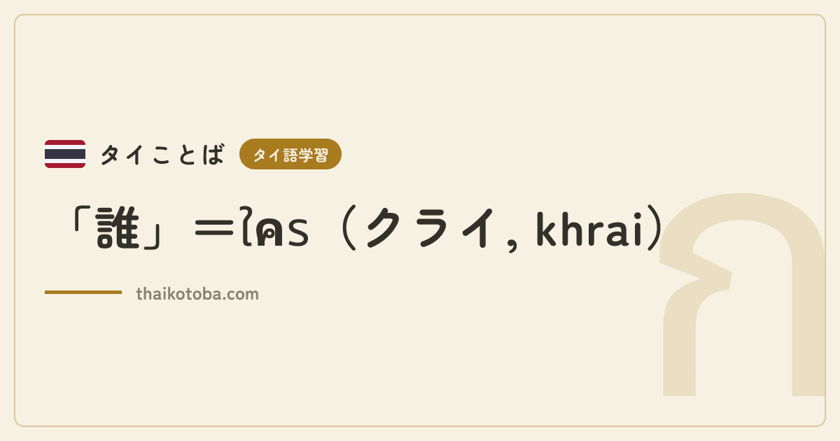 「誰」＝ใคร（クライ, khrai）