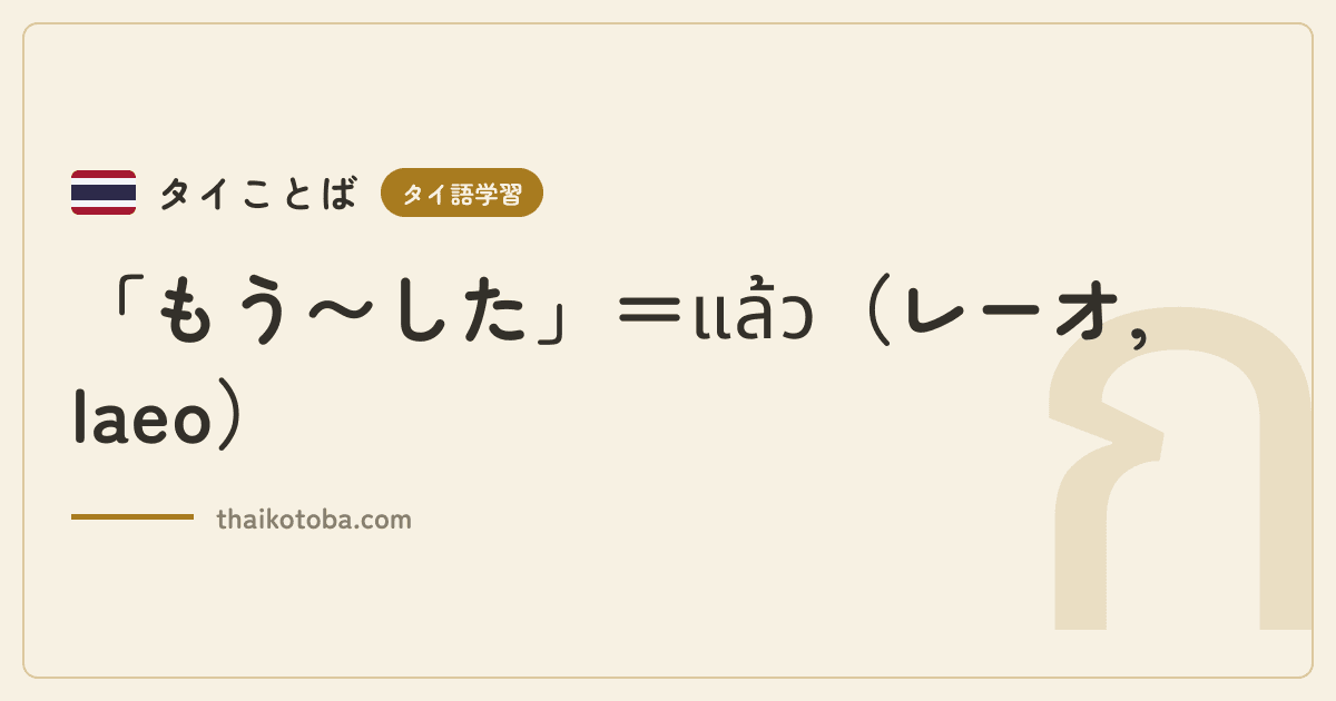 「もう〜した」＝แล้ว（レーオ, laeo）