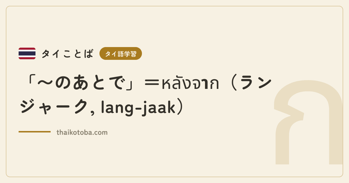 「〜のあとで」＝หลังจาก（ラン ジャーク, lang-jaak）
