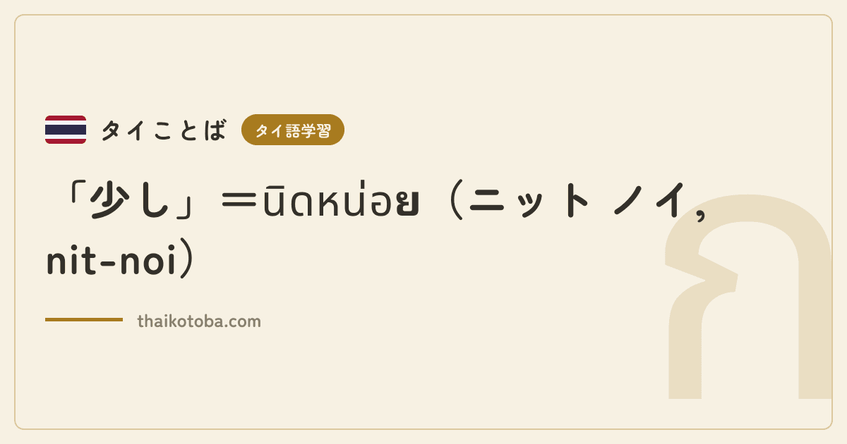 「少し」＝นิดหน่อย（ニット ノイ, nit-noi）