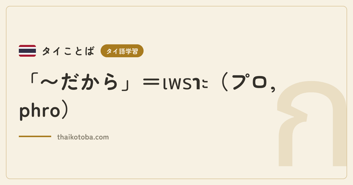 「〜だから」＝เพราะ（プロ, phro）