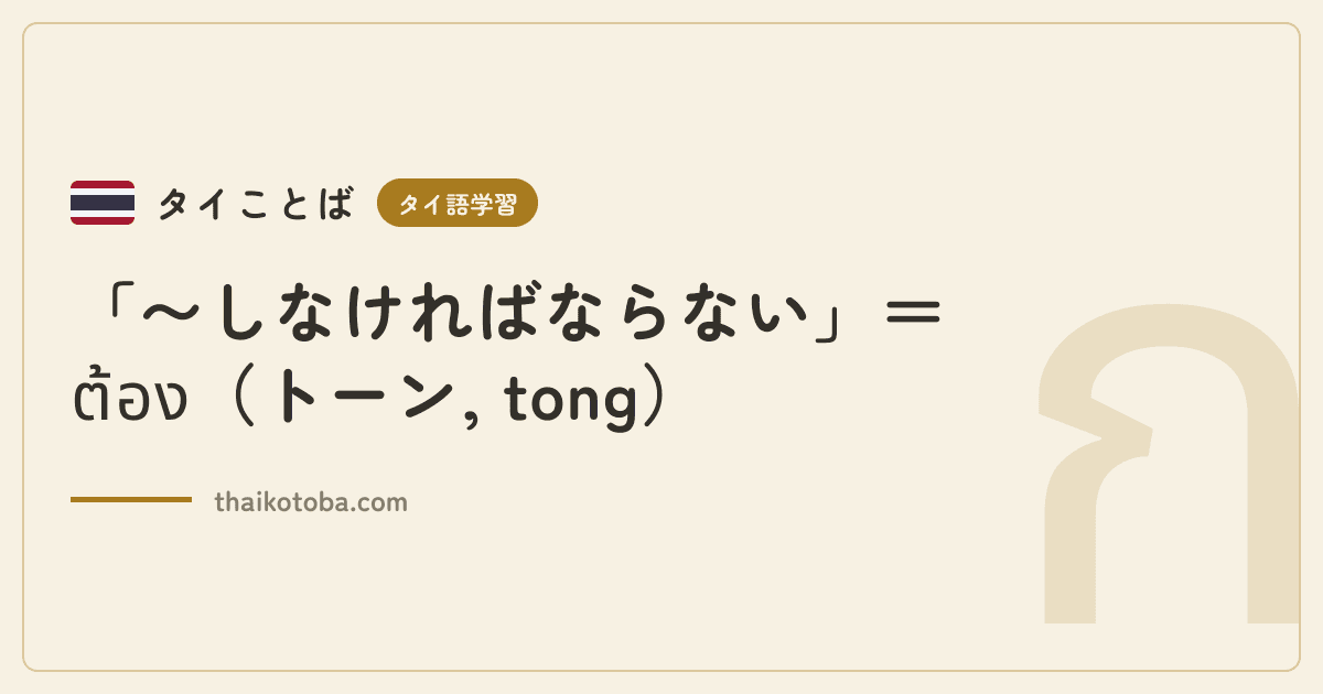 「〜しなければならない」＝ต้อง（トーン, tong）