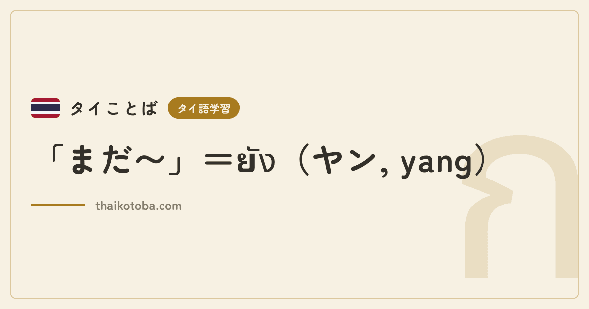 「まだ〜」＝ยัง（ヤン, yang）