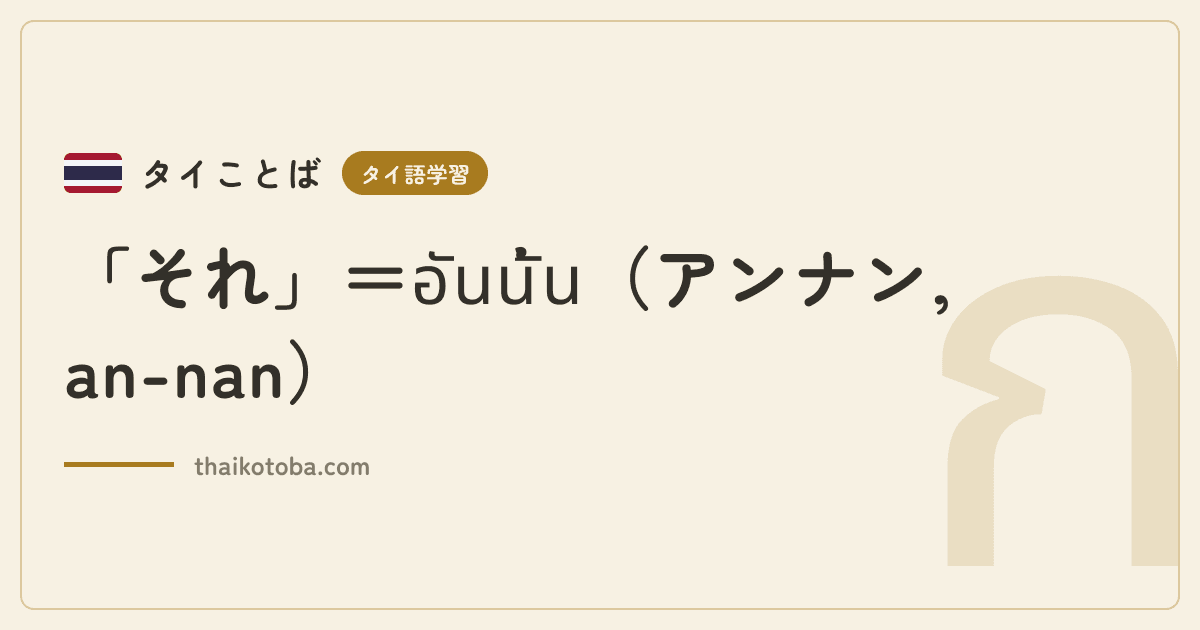 「それ」＝อันนั้น（アンナン, an-nan）