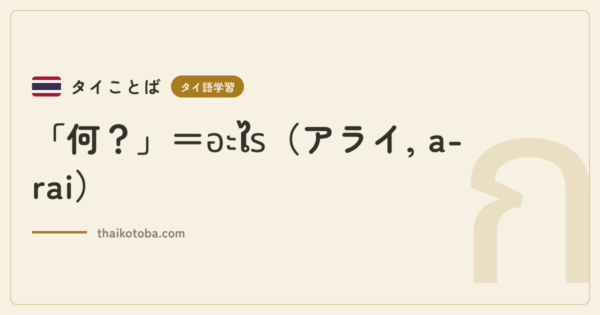 「何？」＝อะไร（アライ, a-rai）