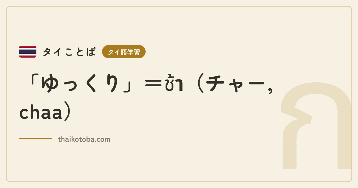 「ゆっくり」＝ช้า（チャー, chaa）