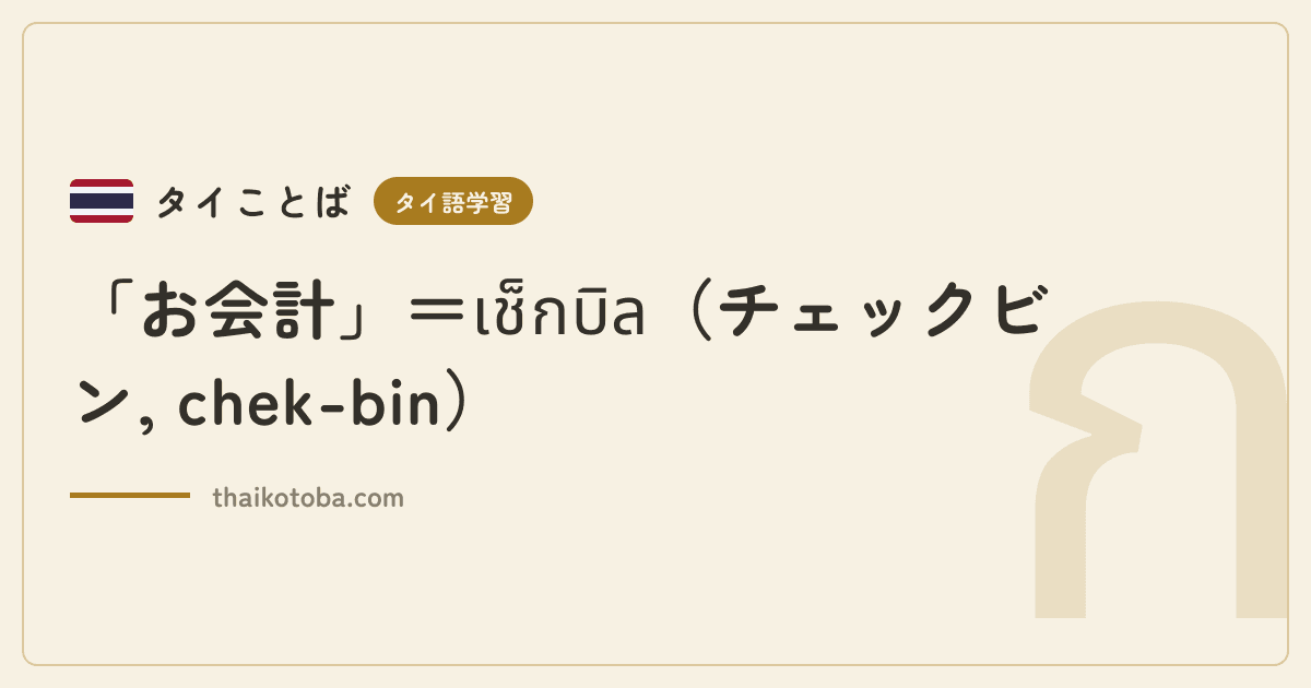 「お会計」＝เช็กบิล（チェックビン, chek-bin）