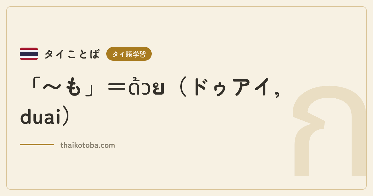 「〜も」＝ด้วย（ドゥアイ, duai）