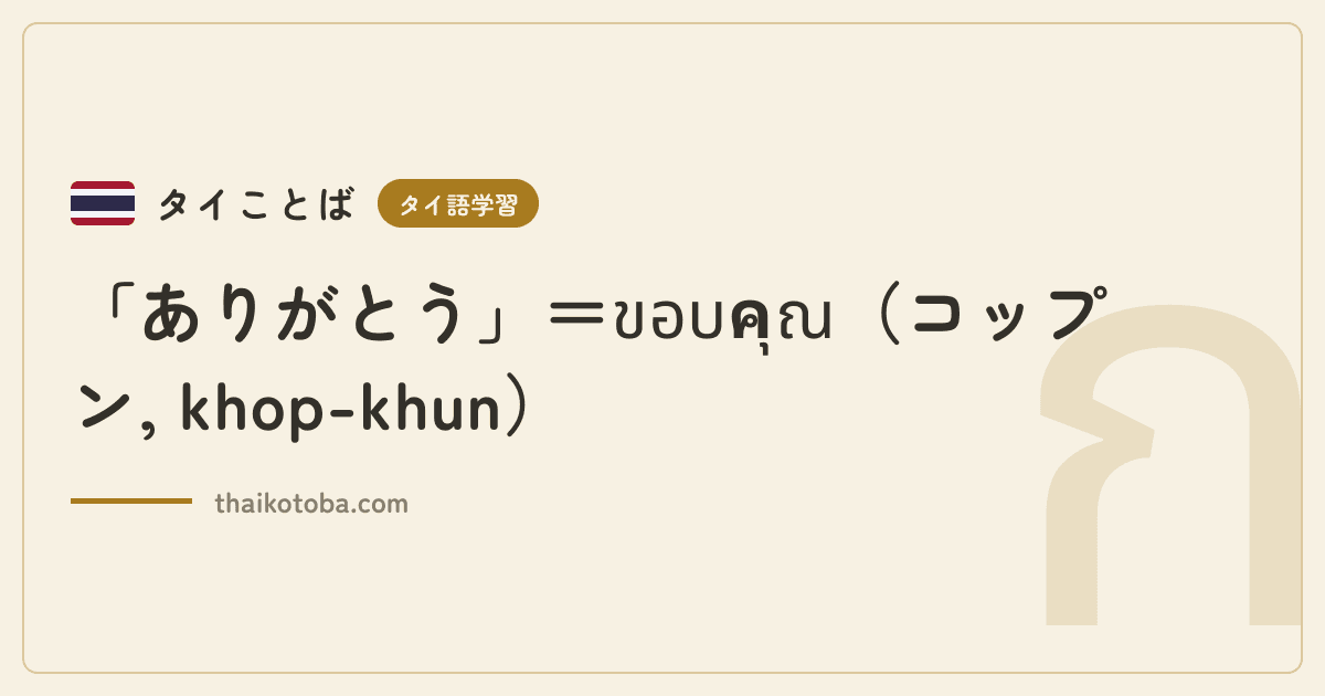 「ありがとう」＝ขอบคุณ（コップン, khop-khun）