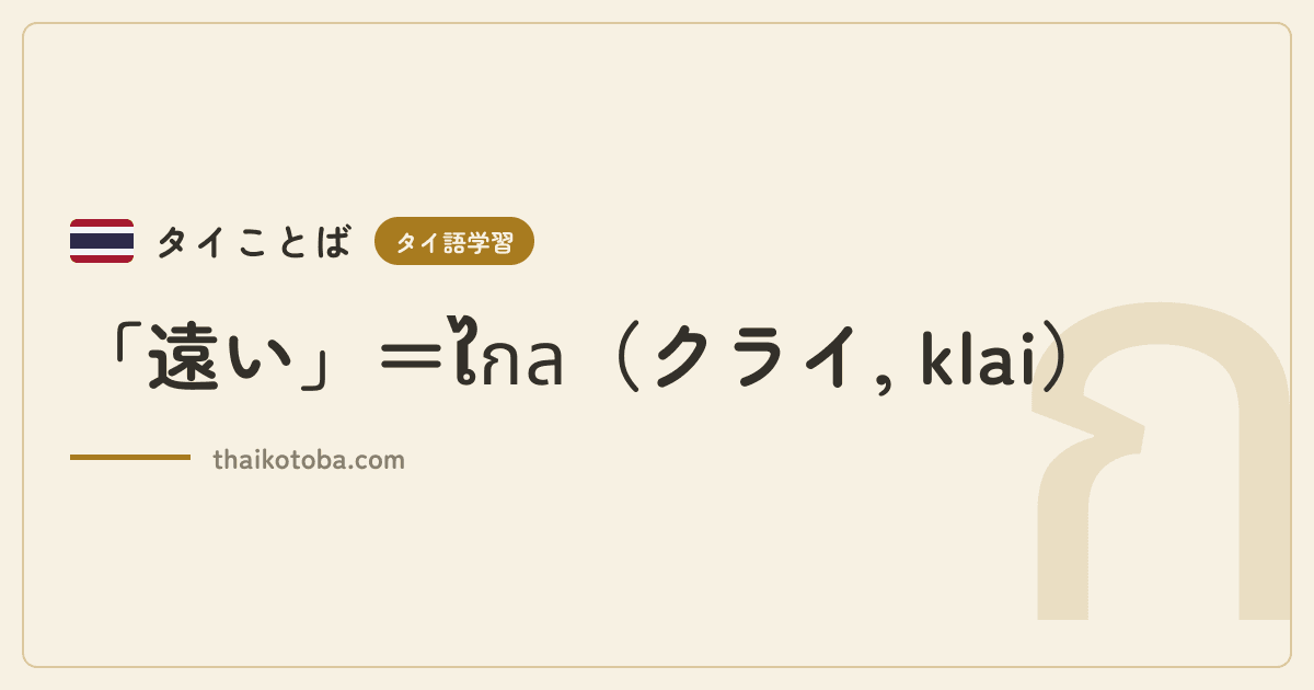 「遠い」＝ไกล（クライ, klai）