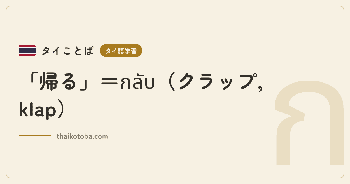 「帰る」＝กลับ（クラップ, klap）