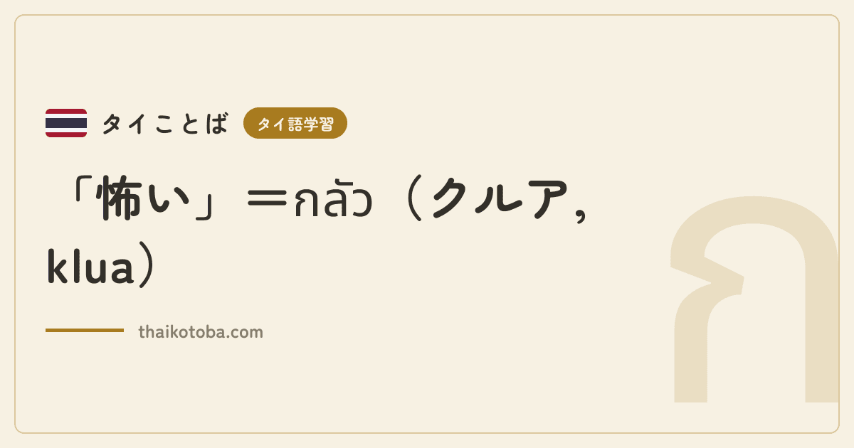 「怖い」＝กลัว（クルア, klua）