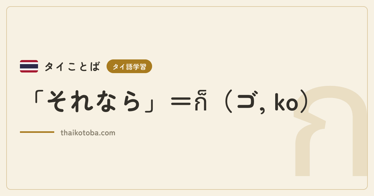 「それなら」＝ก็（ゴ, ko）