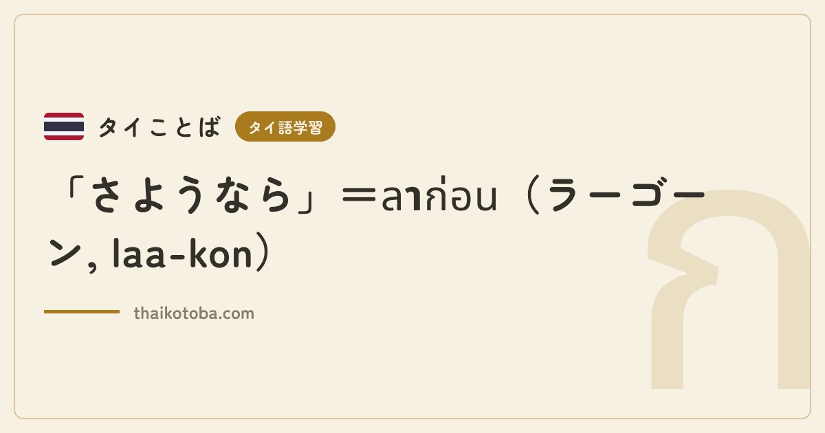 「さようなら」＝ลาก่อน（ラーゴーン, laa-kon）