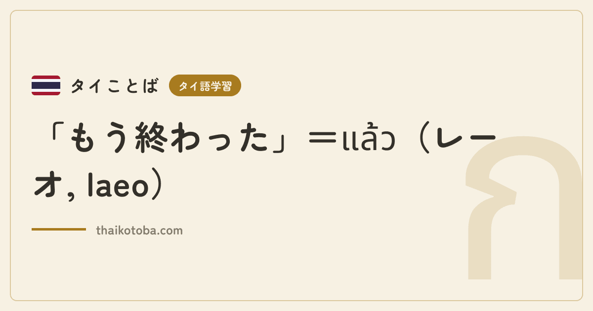 「もう終わった」＝แล้ว（レーオ, laeo）