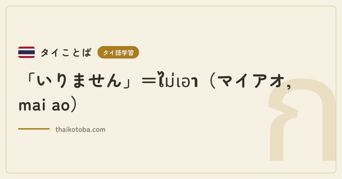 「いりません」＝ไม่เอา（マイアオ, mai ao）