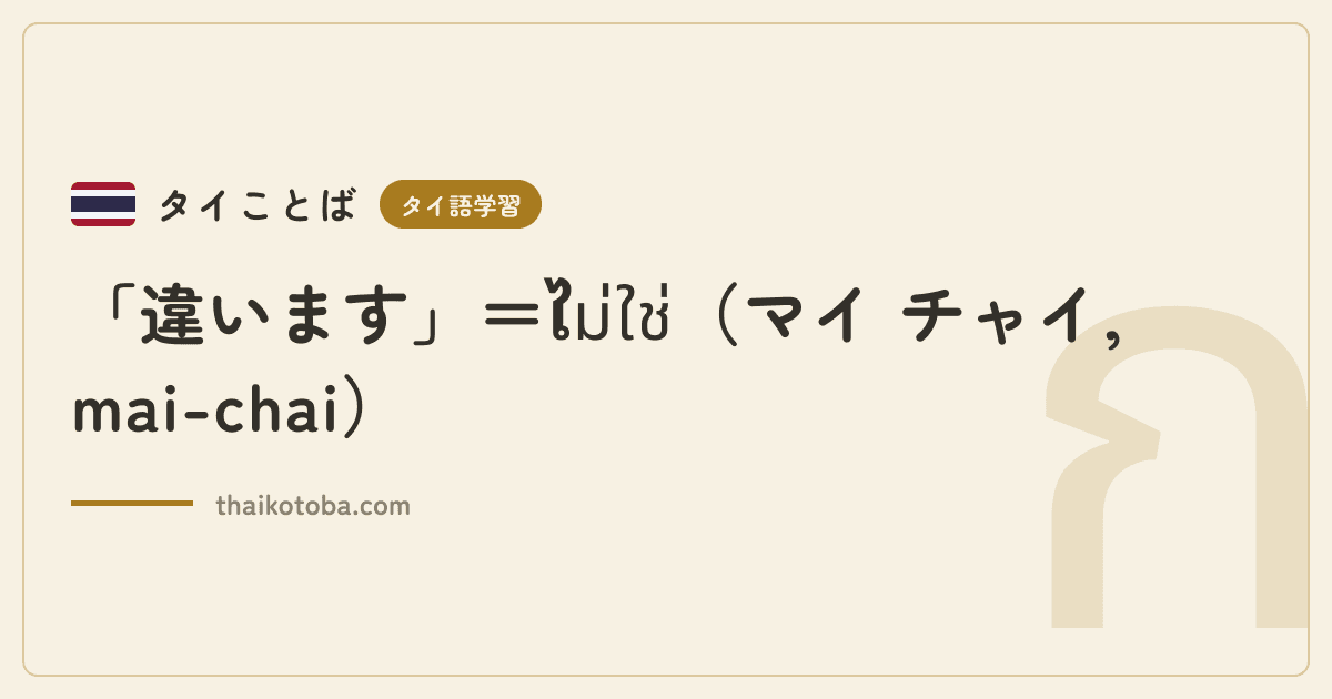 「違います」＝ไม่ใช่（マイ チャイ, mai-chai）