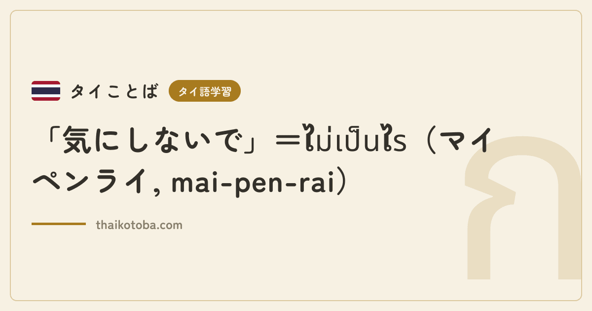 「気にしないで」＝ไม่เป็นไร（マイペンライ, mai-pen-rai）
