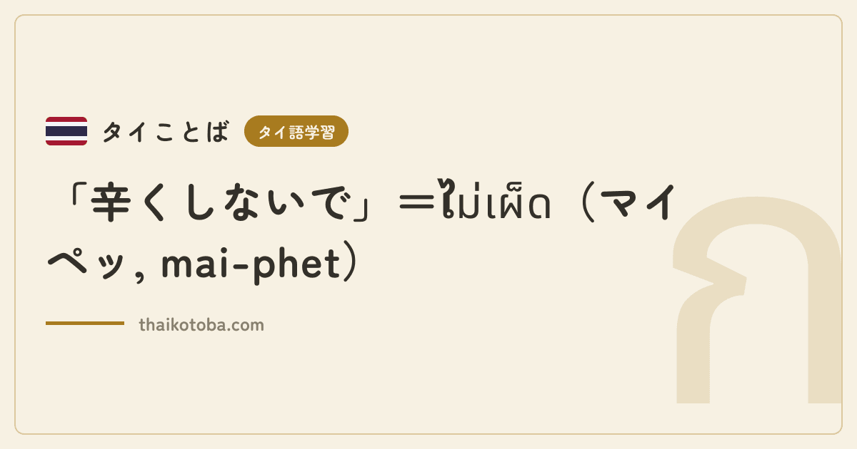 「辛くしないで」＝ไม่เผ็ด（マイペッ, mai-phet）