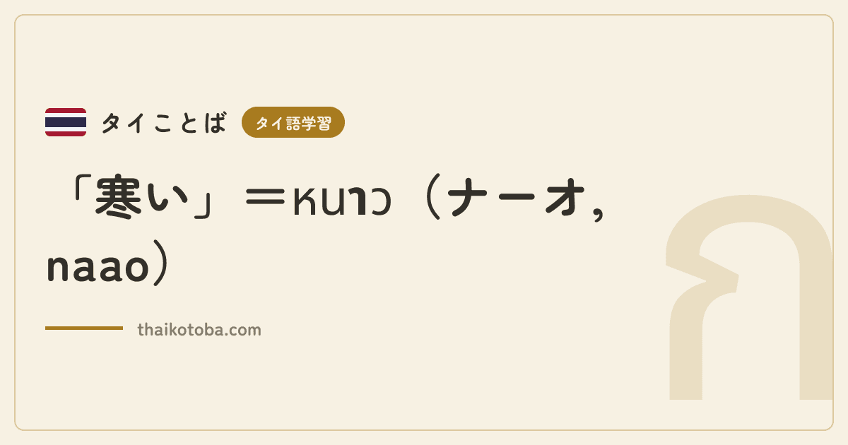 「寒い」＝หนาว（ナーオ, naao）