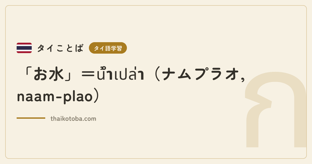 「お水」＝น้ำเปล่า（ナムプラオ, naam-plao）