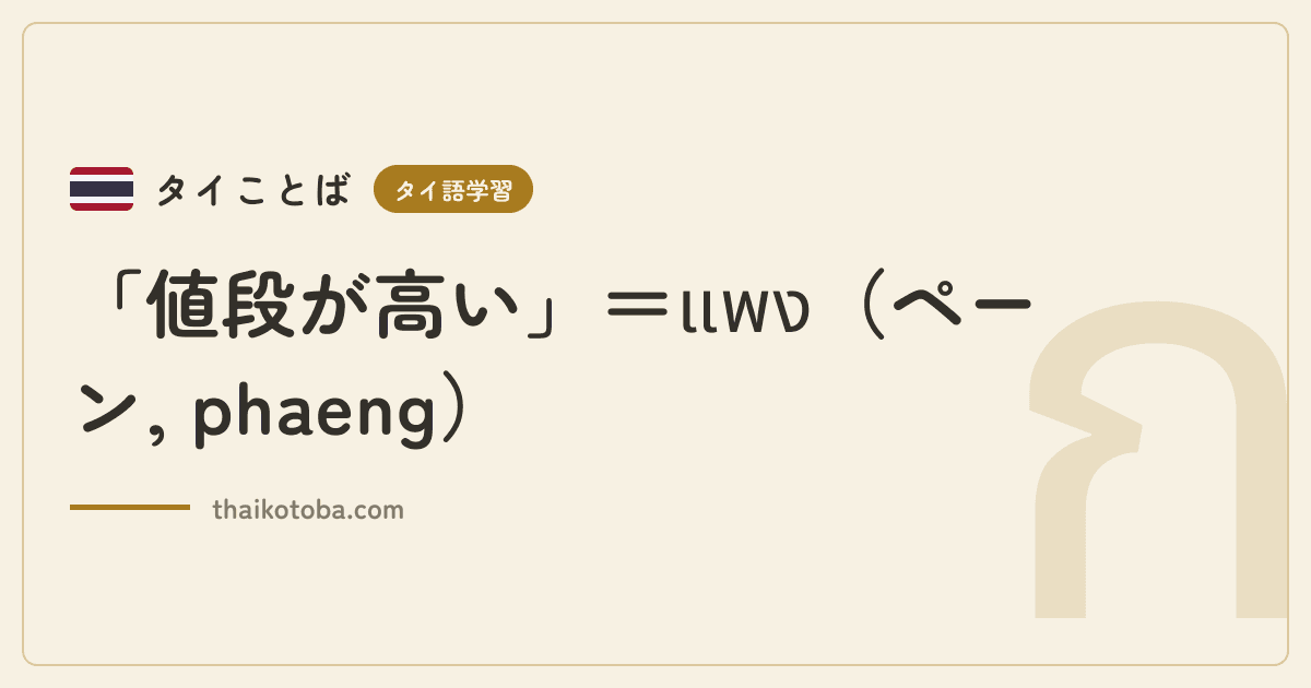 「値段が高い」＝แพง（ペーン, phaeng）