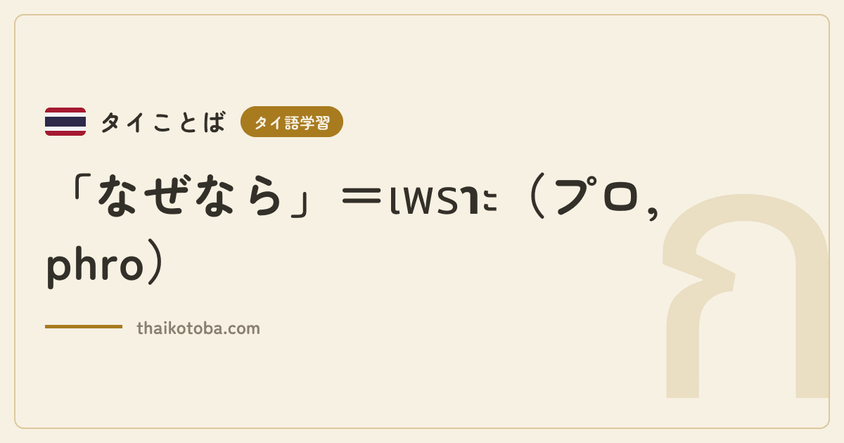 「なぜなら」＝เพราะ（プロ, phro）
