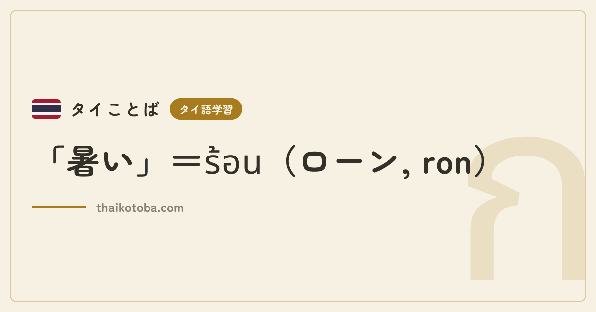 「暑い」＝ร้อน（ローン, ron）