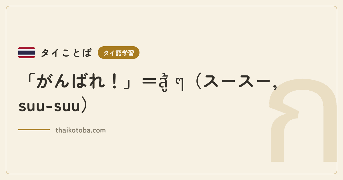 「がんばれ！」＝สู้ ๆ（スースー, suu-suu）
