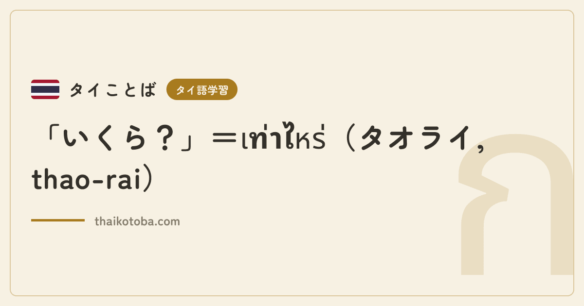 「いくら？」＝เท่าไหร่（タオライ, thao-rai）