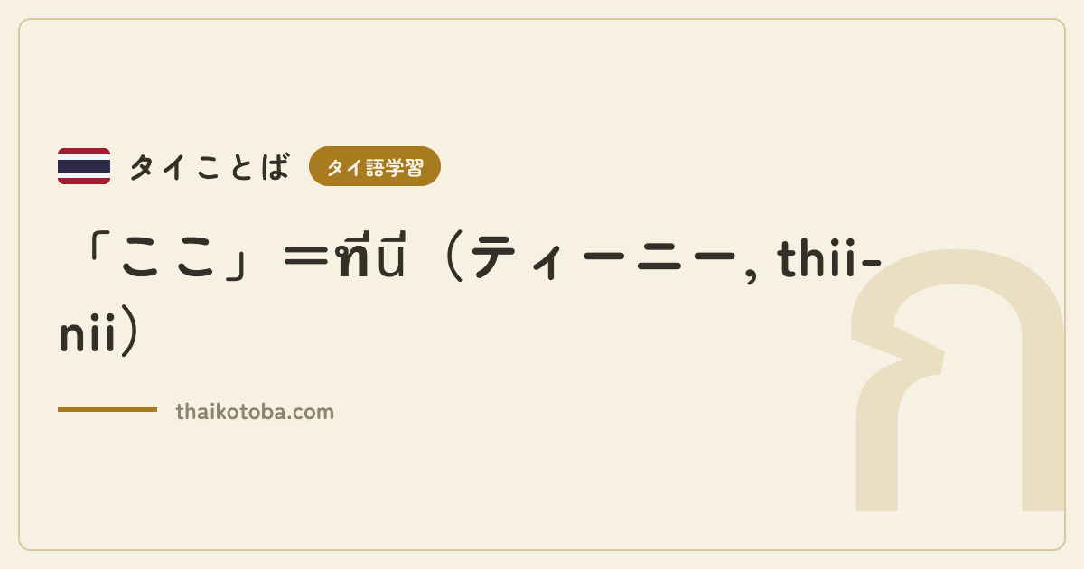 「ここ」＝ที่นี่（ティーニー, thii-nii）