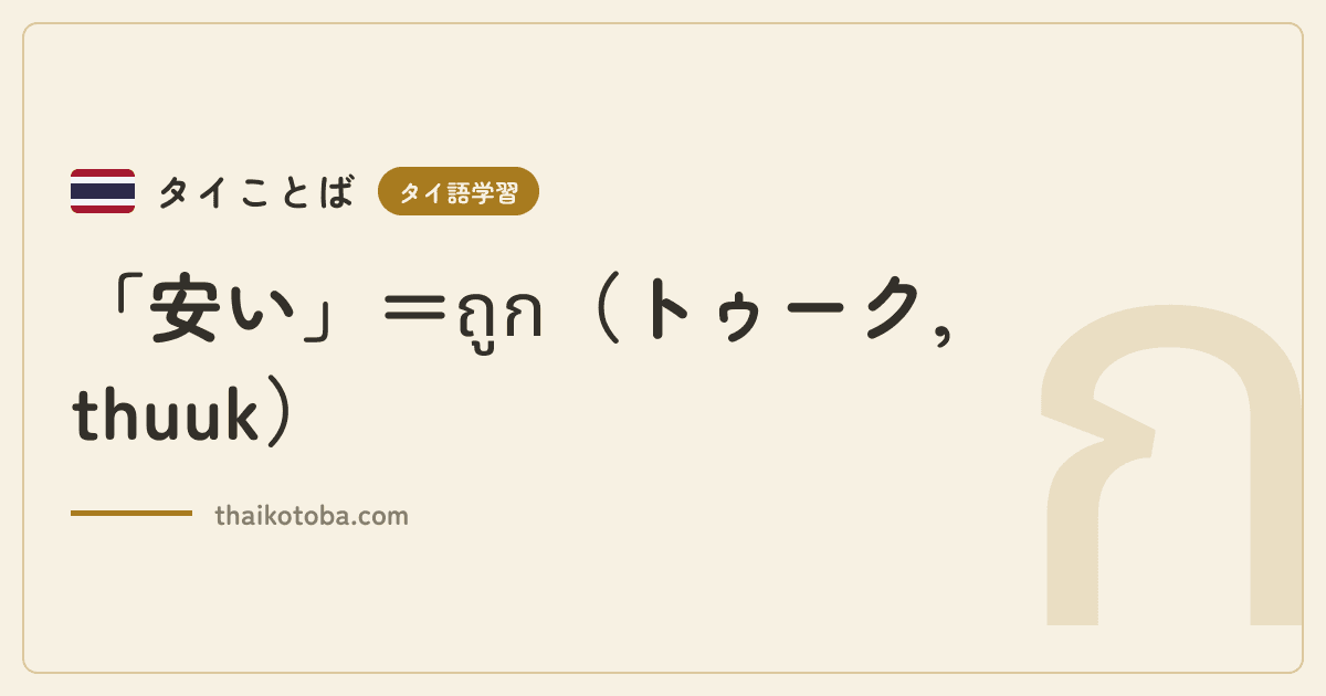 「安い」＝ถูก（トゥーク, thuuk）