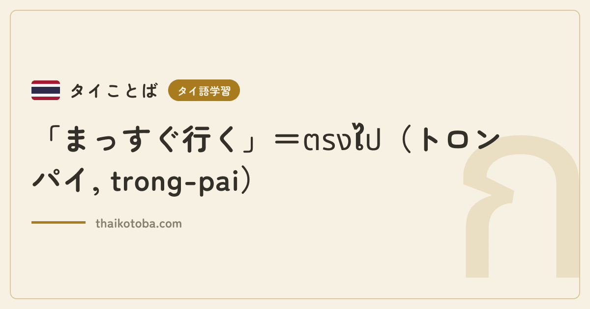 「まっすぐ行く」＝ตรงไป（トロンパイ, trong-pai）