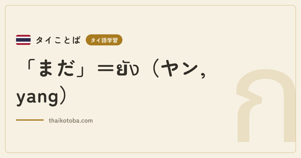 「まだ」＝ยัง（ヤン, yang）