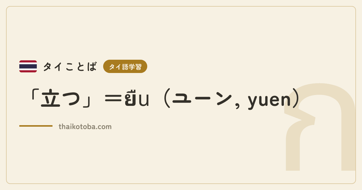 「立つ」＝ยืน（ユーン, yuen）